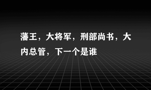 藩王，大将军，刑部尚书，大内总管，下一个是谁