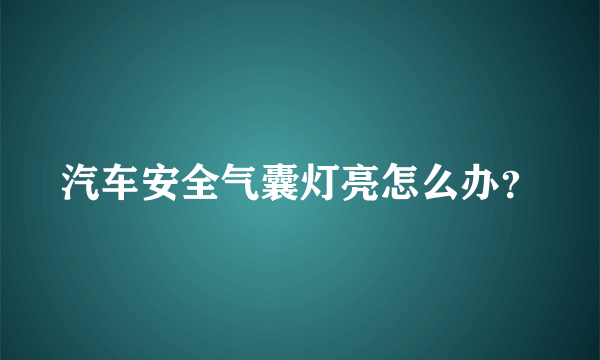 汽车安全气囊灯亮怎么办？