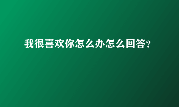 我很喜欢你怎么办怎么回答？