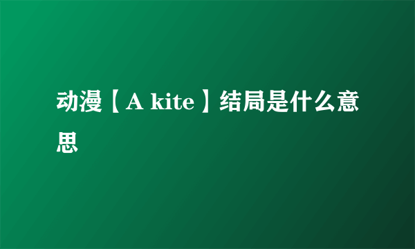 动漫【A kite】结局是什么意思