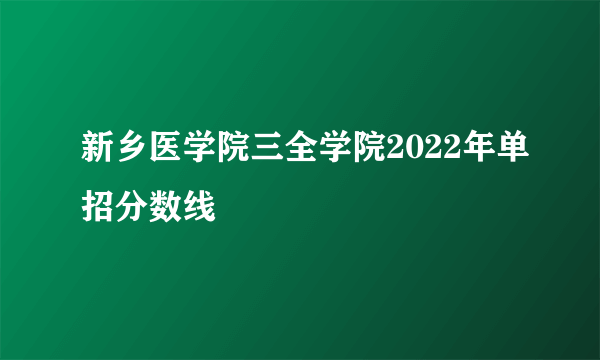 新乡医学院三全学院2022年单招分数线