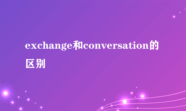 exchange和conversation的区别