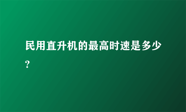 民用直升机的最高时速是多少?