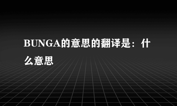 BUNGA的意思的翻译是：什么意思