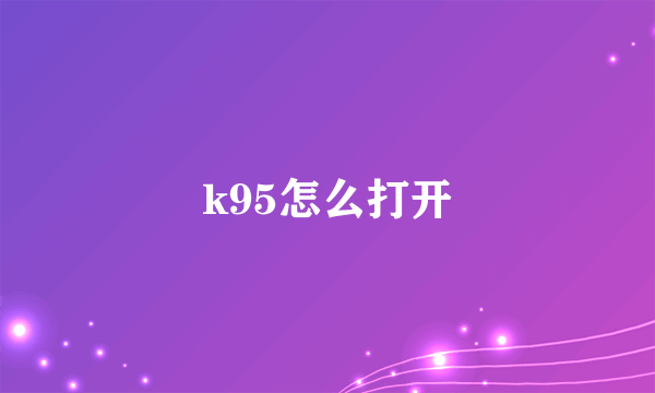 k95怎么打开