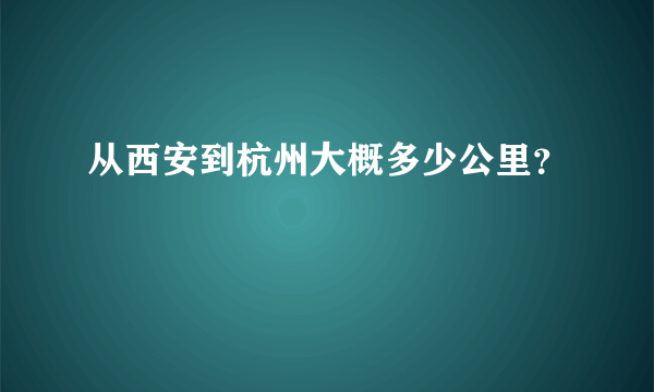 从西安到杭州大概多少公里？