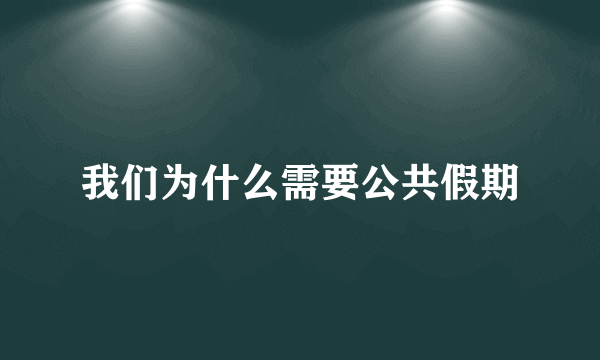 我们为什么需要公共假期