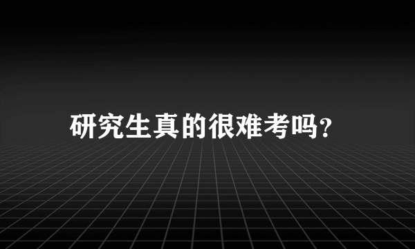 研究生真的很难考吗？