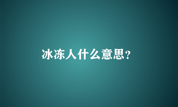 冰冻人什么意思？