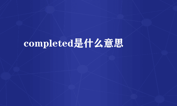 completed是什么意思