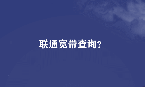 联通宽带查询？