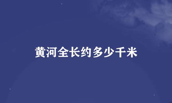 黄河全长约多少千米