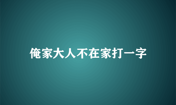 俺家大人不在家打一字