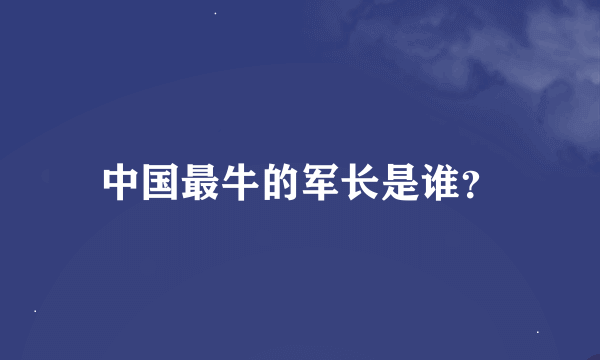 中国最牛的军长是谁？