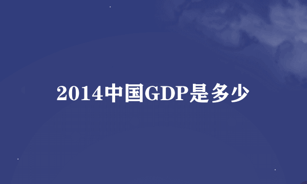 2014中国GDP是多少