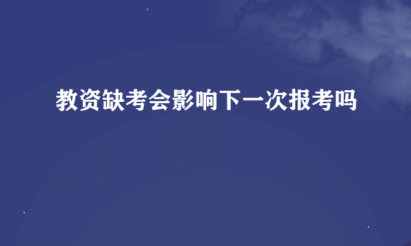 教资缺考会影响下一次报考吗