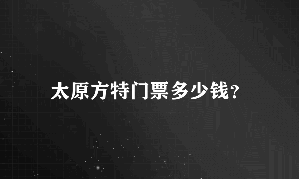 太原方特门票多少钱？