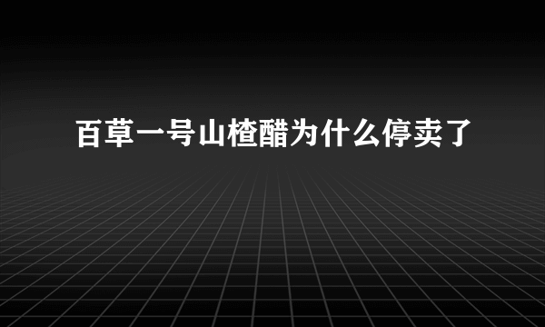 百草一号山楂醋为什么停卖了