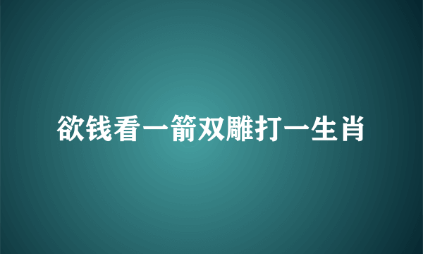 欲钱看一箭双雕打一生肖