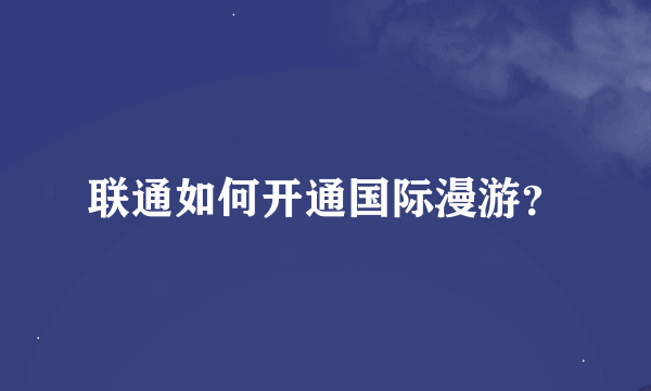 联通如何开通国际漫游？