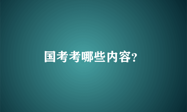 国考考哪些内容？