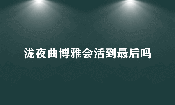 泷夜曲博雅会活到最后吗