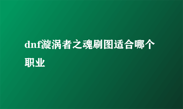 dnf漩涡者之魂刷图适合哪个职业