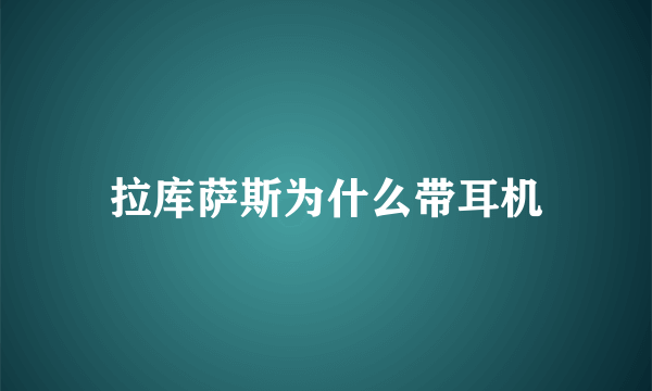 拉库萨斯为什么带耳机