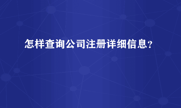 怎样查询公司注册详细信息？