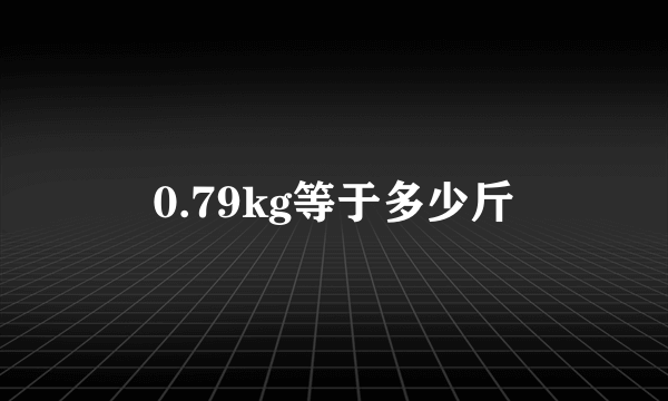 0.79kg等于多少斤