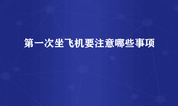 第一次坐飞机要注意哪些事项