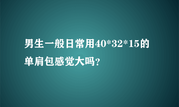 男生一般日常用40*32*15的单肩包感觉大吗？