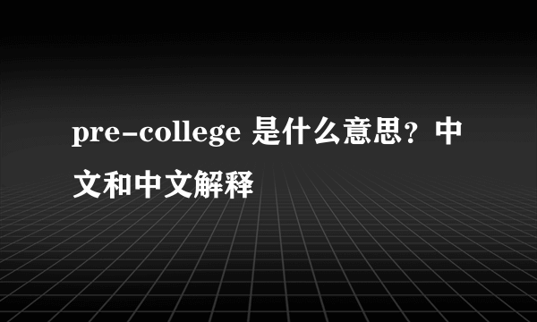 pre-college 是什么意思？中文和中文解释