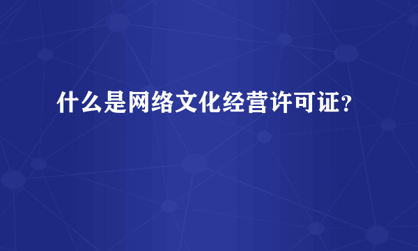 什么是网络文化经营许可证？