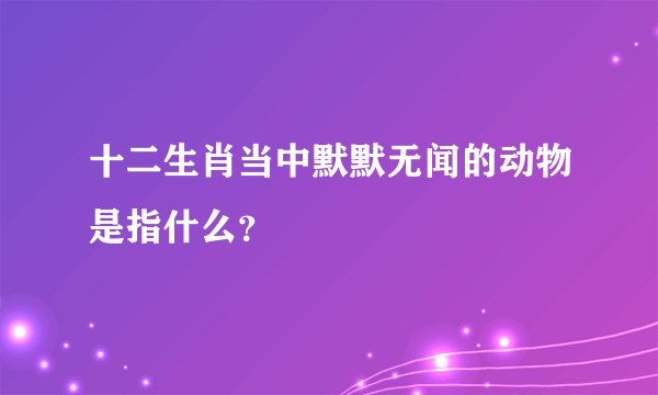 十二生肖当中默默无闻的动物是指什么？