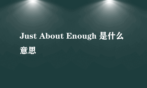 Just About Enough 是什么意思