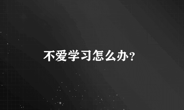 不爱学习怎么办？