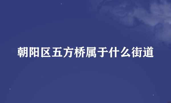 朝阳区五方桥属于什么街道