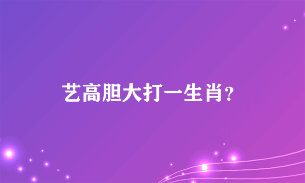 艺高胆大打一生肖？