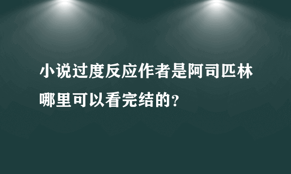 小说过度反应作者是阿司匹林哪里可以看完结的？