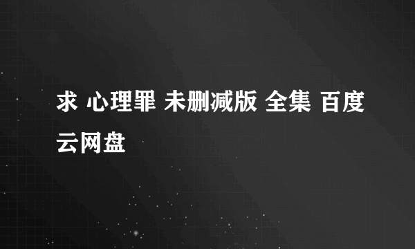 求 心理罪 未删减版 全集 百度云网盘