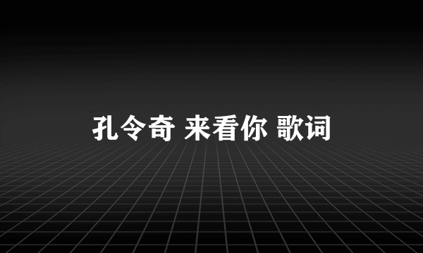 孔令奇 来看你 歌词