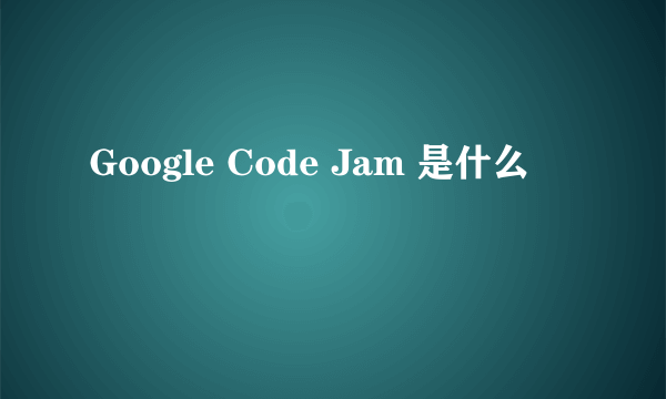 Google Code Jam 是什么