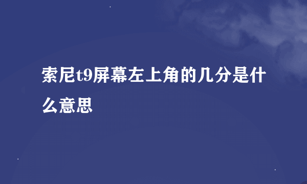 索尼t9屏幕左上角的几分是什么意思