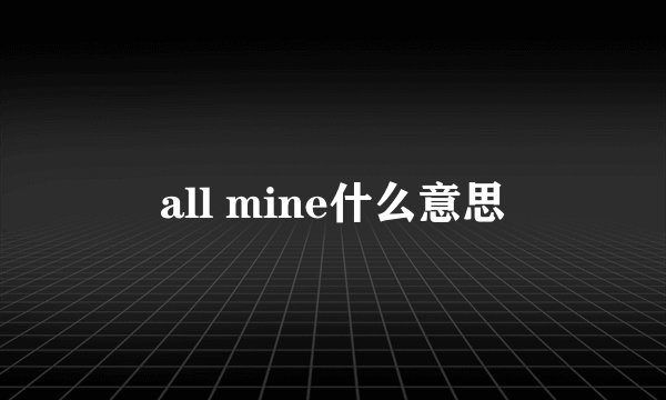 all mine什么意思