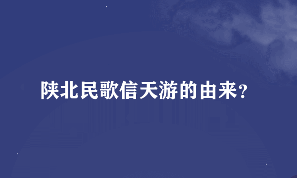 陕北民歌信天游的由来？