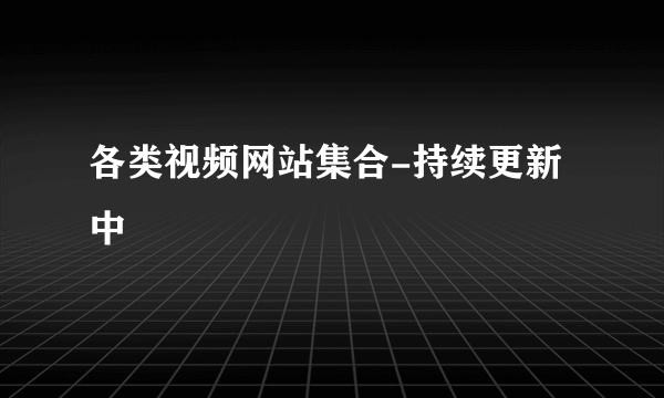 各类视频网站集合-持续更新中