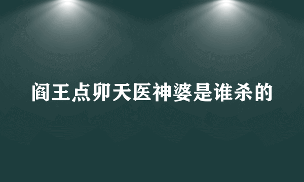 阎王点卯天医神婆是谁杀的