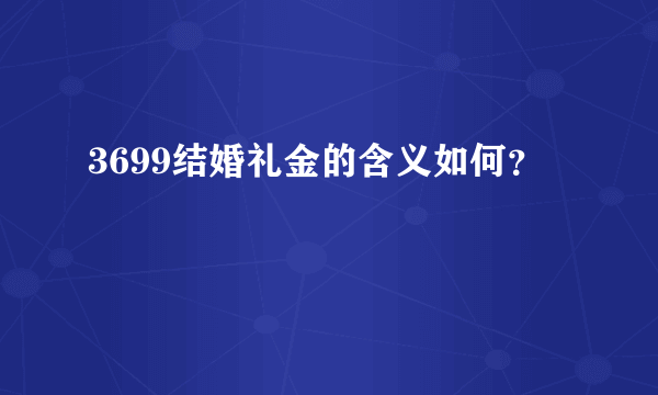 3699结婚礼金的含义如何？