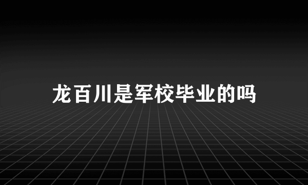 龙百川是军校毕业的吗